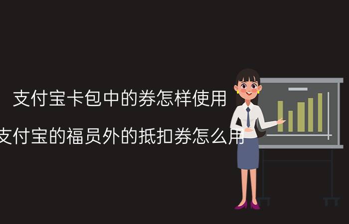 支付宝卡包中的券怎样使用 支付宝的福员外的抵扣券怎么用？